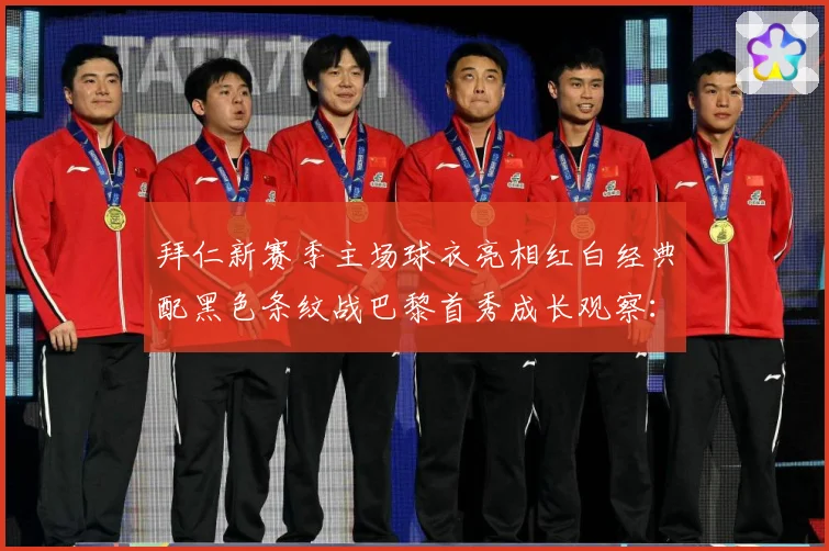 拜仁新赛季主场球衣亮相红白经典配黑色条纹战巴黎首秀成长观察：最新赛事动态与深度分析