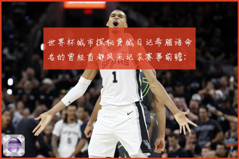 世界杯城市探秘费城日记希腊语命名的曾经首都风采记录赛事前瞻：最新赛事动态与深度分析