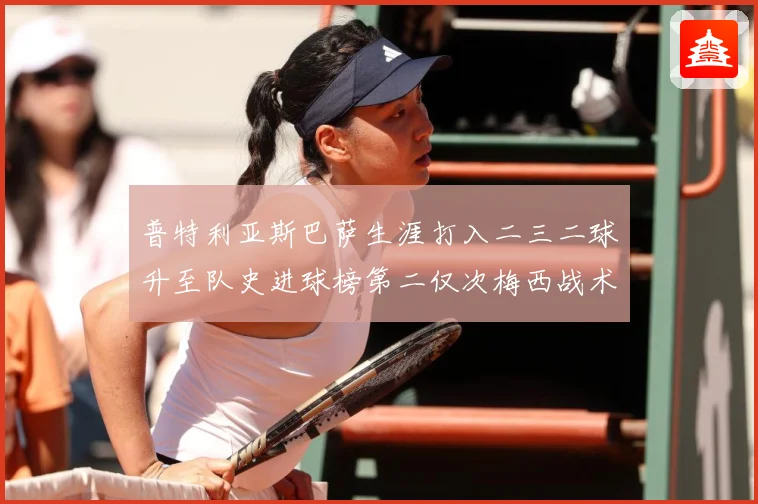 普特利亚斯巴萨生涯打入二三二球升至队史进球榜第二仅次梅西战术观察：最新赛事动态与深度分析