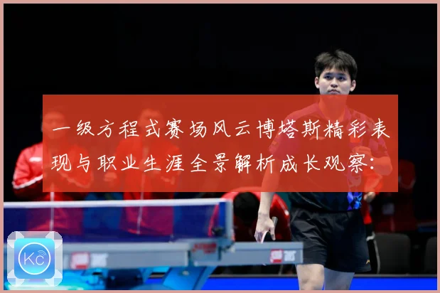 一级方程式赛场风云博塔斯精彩表现与职业生涯全景解析成长观察：最新赛事动态与深度分析