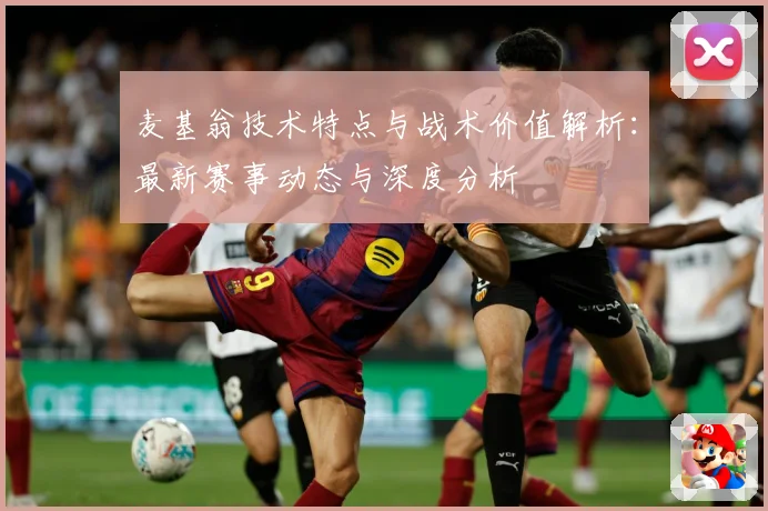 麦基翁技术特点与战术价值解析：最新赛事动态与深度分析