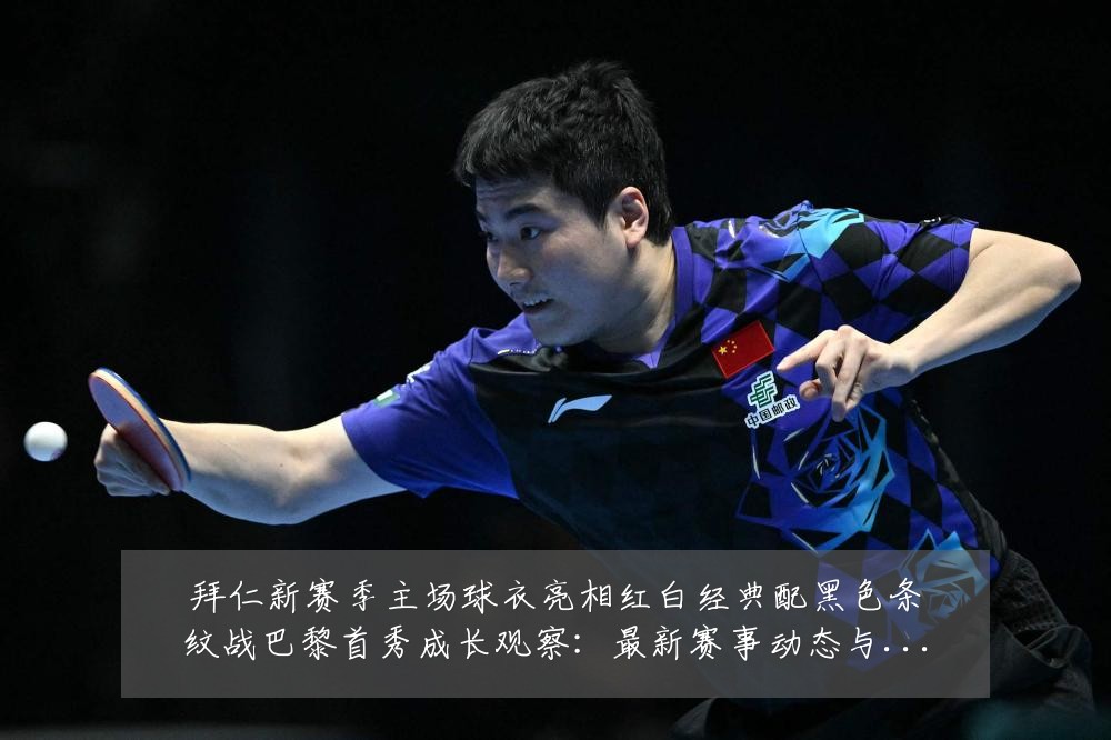 拜仁新赛季主场球衣亮相红白经典配黑色条纹战巴黎首秀成长观察：最新赛事动态与深度分析