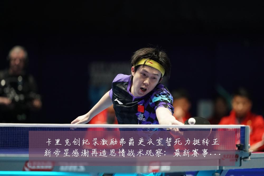 卡里克创纪录激励弗爵更衣室誓死力挺转正新帝星感谢再造恩情战术观察：最新赛事动态与深度分析