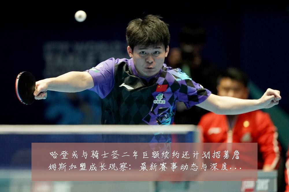 哈登或与骑士签二年巨额续约还计划招募詹姆斯加盟成长观察:最新赛事动态与深度分析