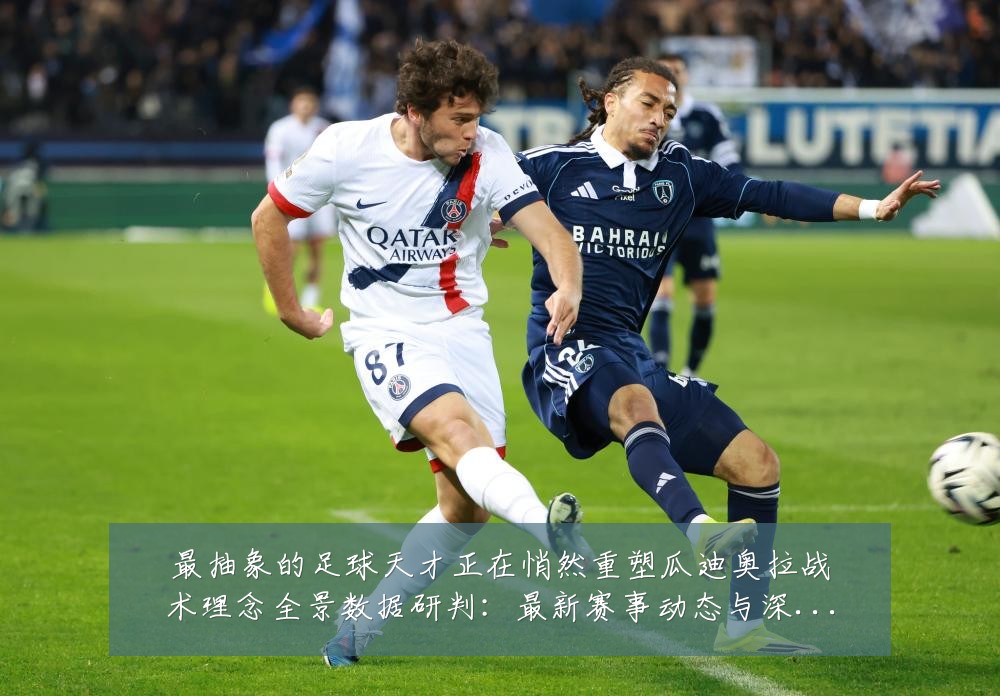 最抽象的足球天才正在悄然重塑瓜迪奥拉战术理念全景数据研判：最新赛事动态与深度分析
