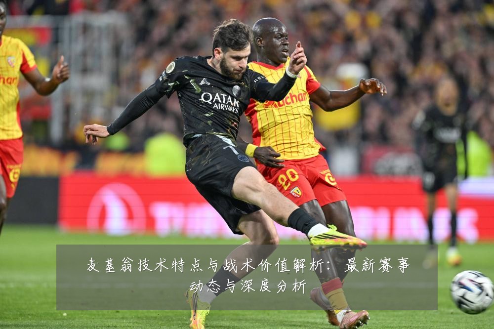 麦基翁技术特点与战术价值解析：最新赛事动态与深度分析